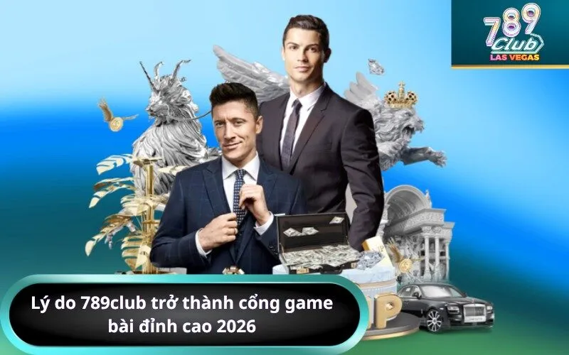 Lý do 789club trở thành cổng game bài đỉnh cao 2026